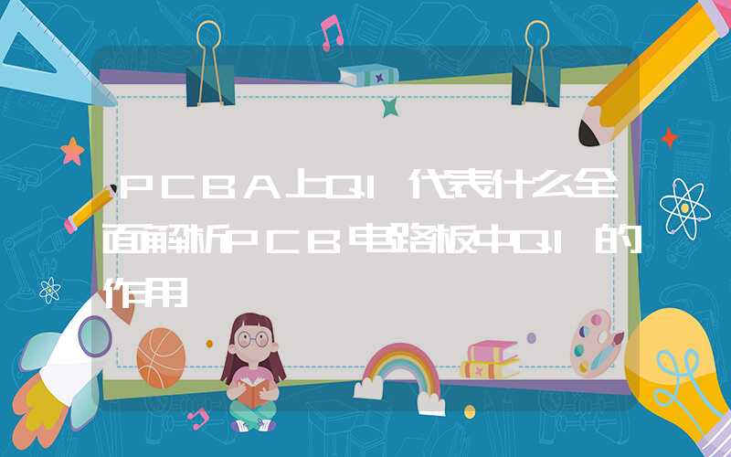 PCBA上Q1代表什么全面解析PCB电路板中Q1的作用