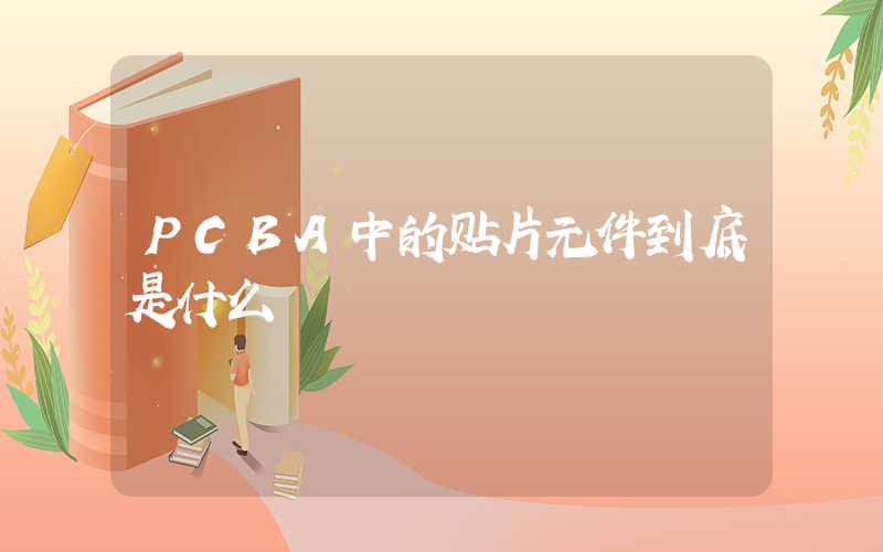 PCBA中的贴片元件到底是什么