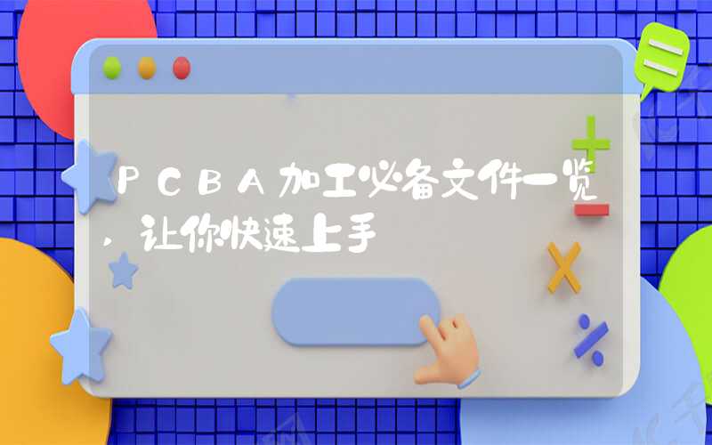 PCBA加工必备文件一览,让你快速上手