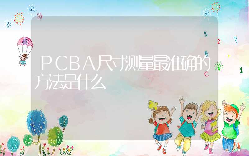 PCBA尺寸测量最准确的方法是什么