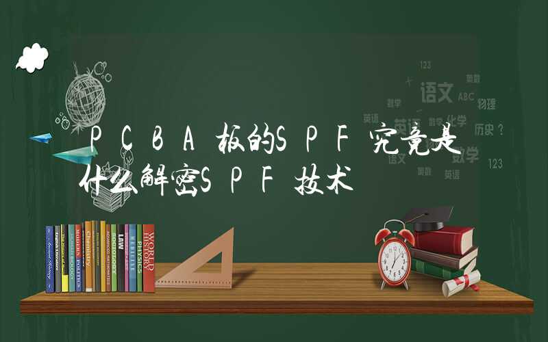 PCBA板的SPF究竟是什么解密SPF技术