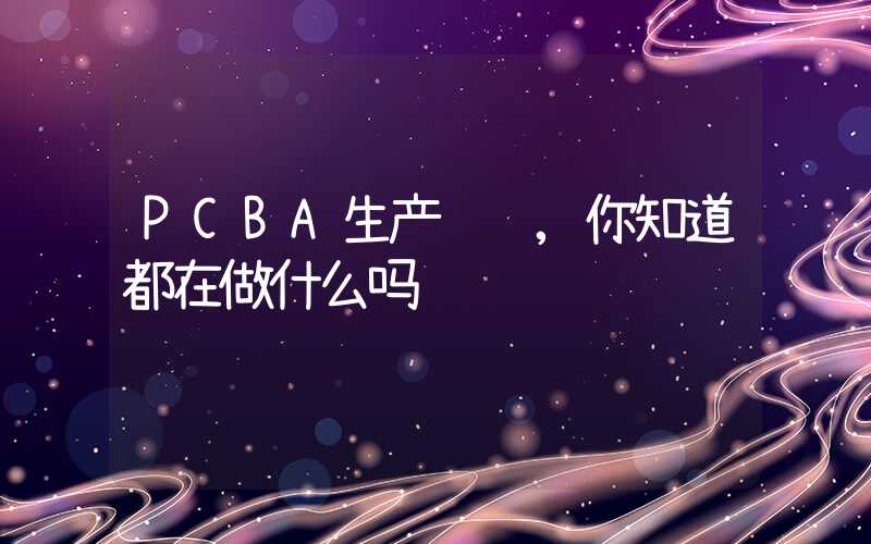 PCBA生产车间,你知道都在做什么吗