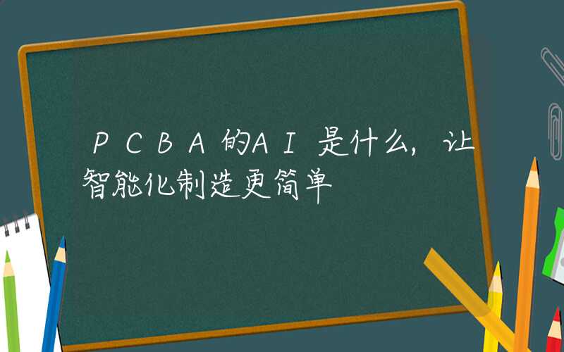 PCBA的AI是什么,让智能化制造更简单