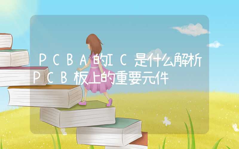 PCBA的IC是什么解析PCB板上的重要元件