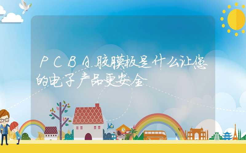 PCBA胶膜板是什么让您的电子产品更安全