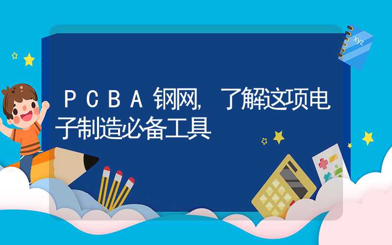 PCBA钢网,了解这项电子制造必备工具