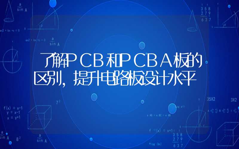 了解PCB和PCBA板的区别,提升电路板设计水平