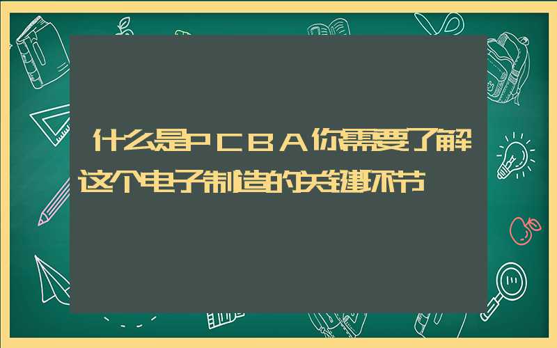 什么是PCBA你需要了解这个电子制造的关键环节