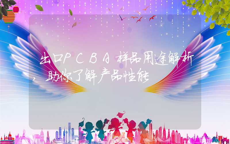 出口PCBA样品用途解析,助你了解产品性能