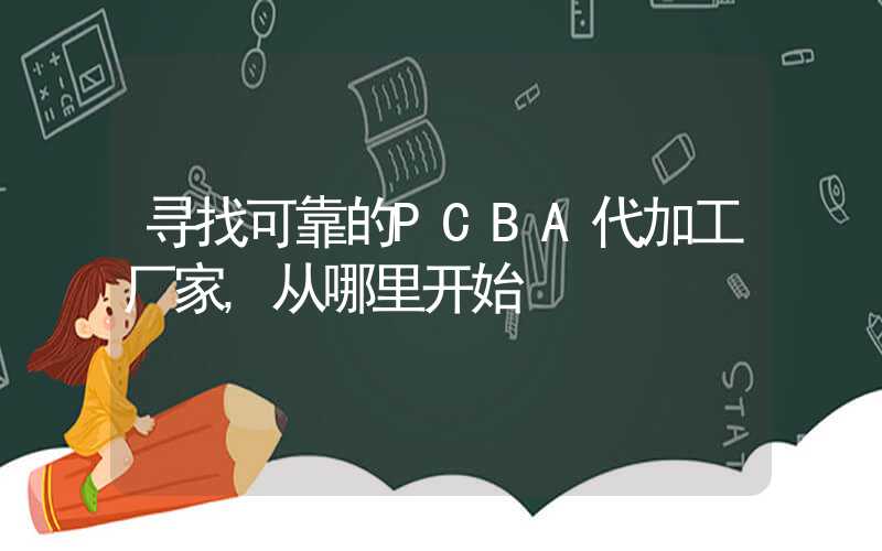 寻找可靠的PCBA代加工厂家,从哪里开始