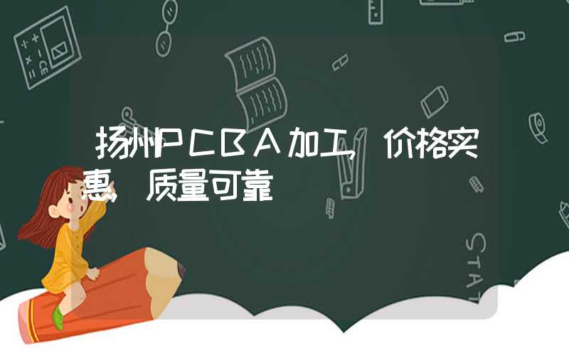 扬州PCBA加工,价格实惠,质量可靠