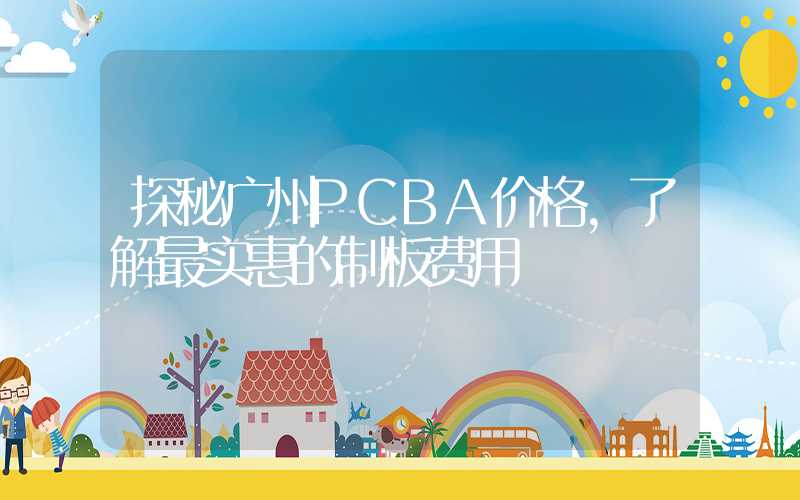 探秘广州PCBA价格,了解最实惠的制板费用