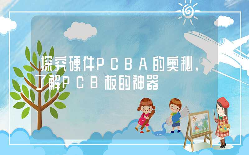 探究硬件PCBA的奥秘,了解PCB板的神器