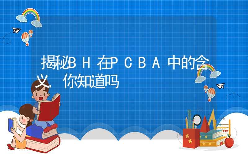 揭秘BH在PCBA中的含义,你知道吗