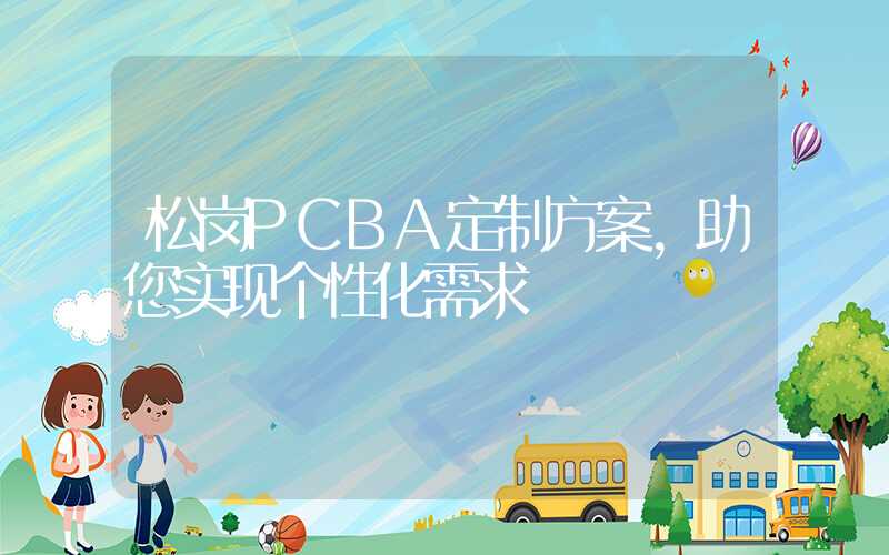 松岗PCBA定制方案,助您实现个性化需求