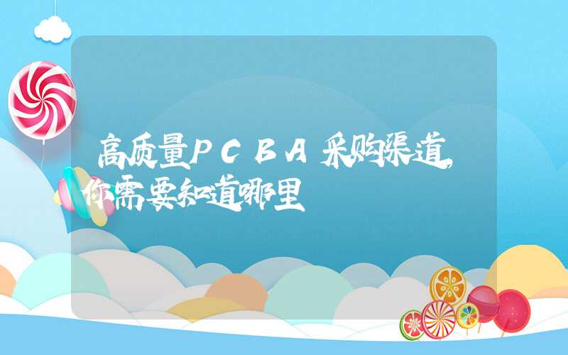 高质量PCBA采购渠道,你需要知道哪里