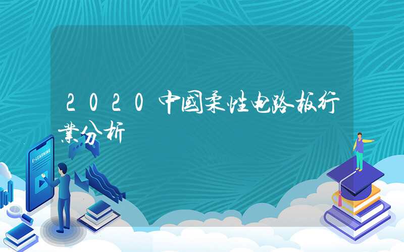 2020中国柔性电路板行业分析