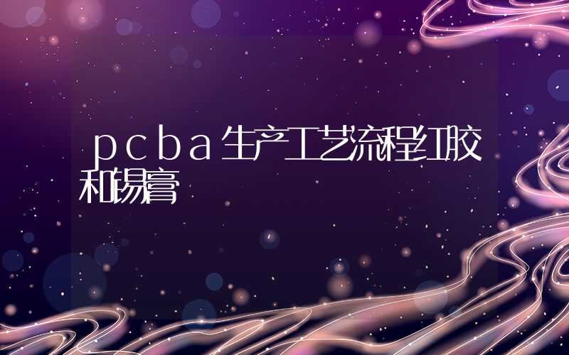 pcba生产工艺流程红胶和锡膏