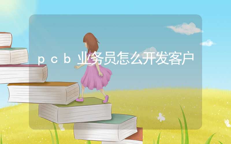 pcb业务员怎么开发客户